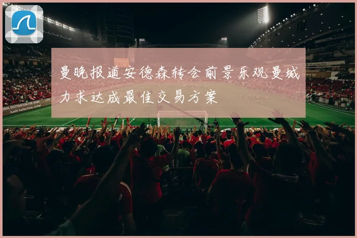 曼晚报道安德森转会前景乐观曼城力求达成最佳交易方案