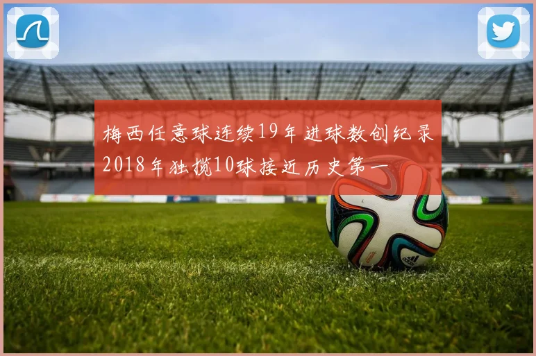 梅西任意球连续19年进球数创纪录2018年独揽10球接近历史第一