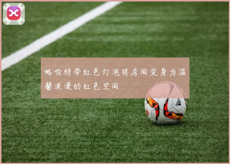 略伦特带红色灯泡将房间变身为温馨浪漫的红色空间