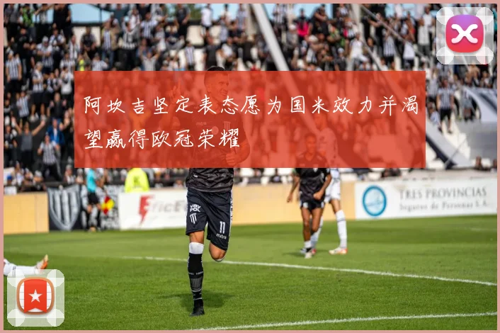 阿坎吉坚定表态愿为国米效力并渴望赢得欧冠荣耀