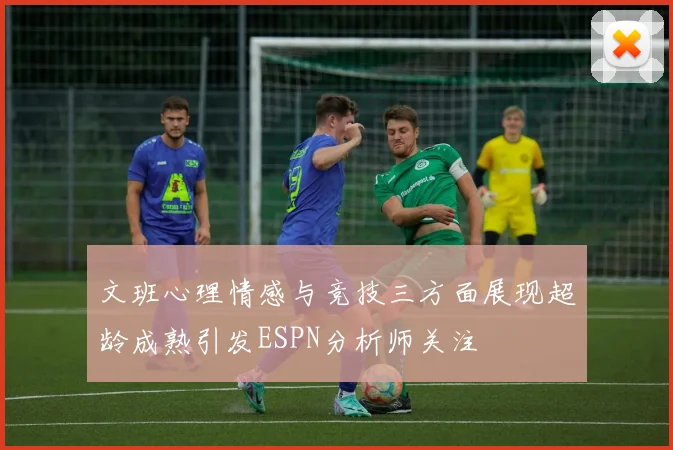 文班心理情感与竞技三方面展现超龄成熟引发ESPN分析师关注