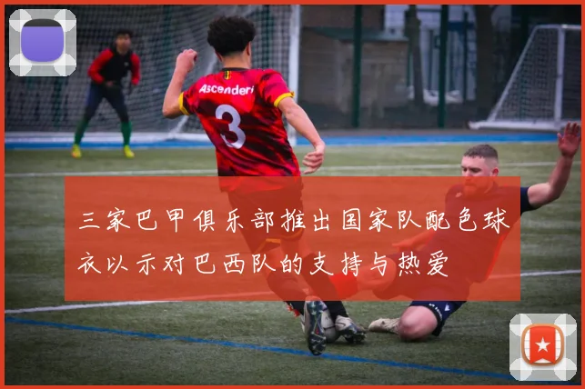 三家巴甲俱乐部推出国家队配色球衣以示对巴西队的支持与热爱