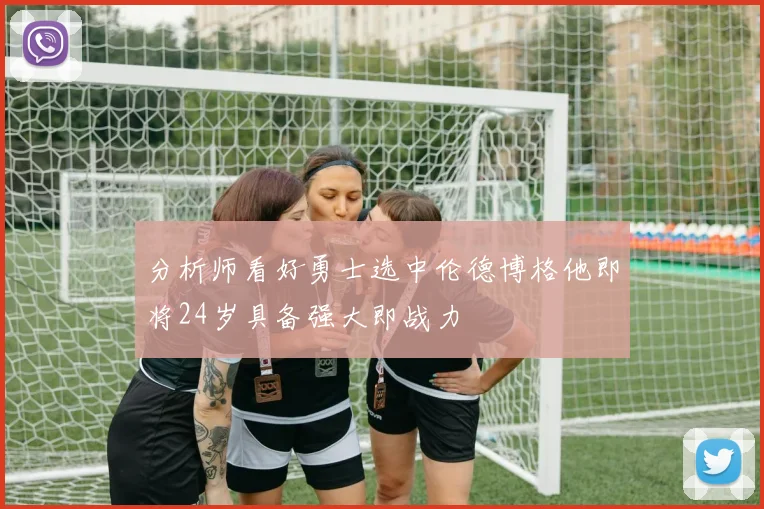 分析师看好勇士选中伦德博格他即将24岁具备强大即战力