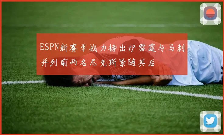 ESPN新赛季战力榜出炉雷霆与马刺并列前两名尼克斯紧随其后