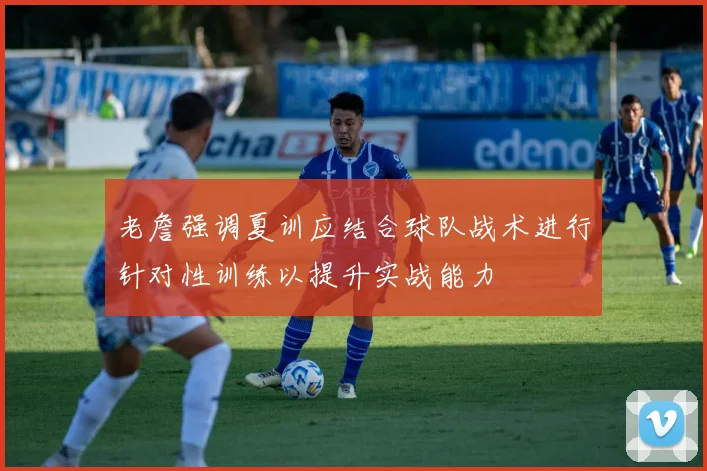 老詹强调夏训应结合球队战术进行针对性训练以提升实战能力