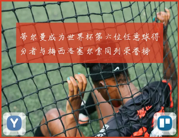 蒂尔曼成为世界杯第六位任意球得分者与梅西洛塞尔索同列荣誉榜